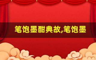 笔饱墨酣典故,笔饱墨酣故事,笔饱墨酣是什么意思