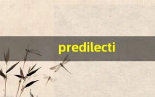 predilection什么意思,predilection中文翻译,predilection用法及例句,predilection怎么读