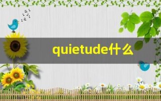 quietude什么意思,quietude中文翻译,quietude用法及例句,quietude怎么读
