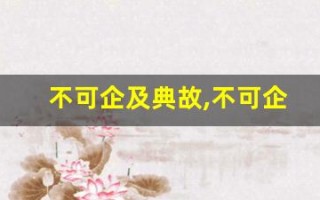 不可企及典故,不可企及故事,不可企及是什么意思