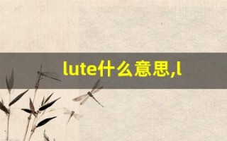 lute什么意思,lute中文翻译,lute用法及例句,lute怎么读