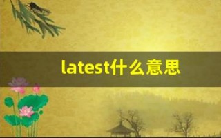 latest什么意思,latest中文翻译,latest用法及例句,latest怎么读