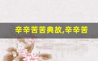 辛辛苦苦典故,辛辛苦苦故事,辛辛苦苦是什么意思