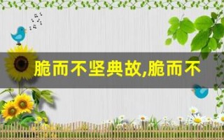 脆而不坚典故,脆而不坚故事,脆而不坚是什么意思