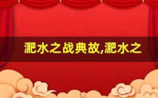 淝水之战典故,淝水之战故事,淝水之战是什么意思