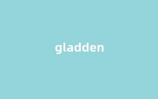 Gladden中文翻译,Gladden是什么意思,Gladden发音、用法及例句(glad的意思中文翻译)