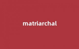 Matriarchal中文翻译,Matriarchal是什么意思,Matriarchal发音、用法及例句