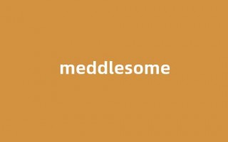 Meddlesome中文翻译,Meddlesome是什么意思,Meddlesome发音、用法及例句