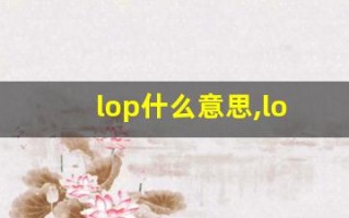 lop什么意思,lop中文翻译,lop用法及例句,lop怎么读