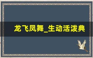 龙飞凤舞_生动活泼典故,龙飞凤舞_生动活泼故事,龙飞凤舞_生动活泼是什么意思