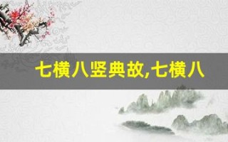 七横八竖典故,七横八竖故事,七横八竖是什么意思