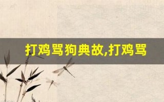 打鸡骂狗典故,打鸡骂狗故事,打鸡骂狗是什么意思