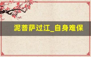 泥菩萨过江_自身难保典故,泥菩萨过江_自身难保故事,泥菩萨过江_自身难保是什么意思