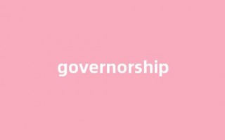 Governorship中文翻译,Governorship是什么意思,Governorship发音、用法及例句(governesses的意思)