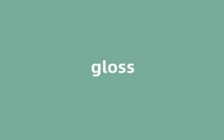 Gloss中文翻译,Gloss是什么意思,Gloss发音、用法及例句(gloss的意思)