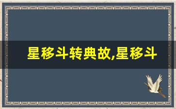 星移斗转典故,星移斗转故事,星移斗转是什么意思-第1张图片-我的生活随想