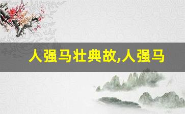 人强马壮典故,人强马壮故事,人强马壮是什么意思-第1张图片-我的生活随想