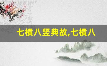 七横八竖典故,七横八竖故事,七横八竖是什么意思-第1张图片-我的生活随想
