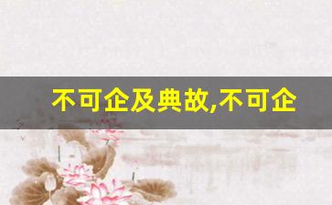 不可企及典故,不可企及故事,不可企及是什么意思-第1张图片-我的生活随想