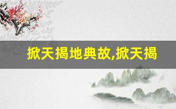掀天揭地典故,掀天揭地故事,掀天揭地是什么意思-第1张图片-我的生活随想