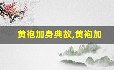 黄袍加身典故,黄袍加身故事,黄袍加身是什么意思-第1张图片-我的生活随想