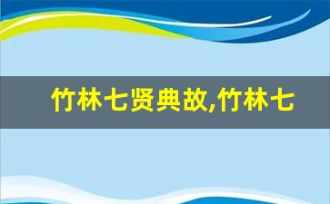竹林七贤典故,竹林七贤故事,竹林七贤是什么意思-第1张图片-我的生活随想