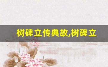 树碑立传典故,树碑立传故事,树碑立传是什么意思-第1张图片-我的生活随想