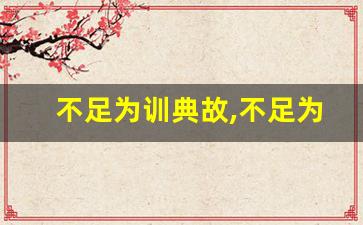 不足为训典故,不足为训故事,不足为训是什么意思-第1张图片-我的生活随想