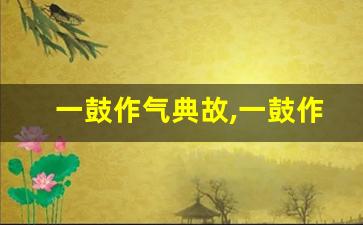 一鼓作气典故,一鼓作气故事,一鼓作气是什么意思-第1张图片-我的生活随想