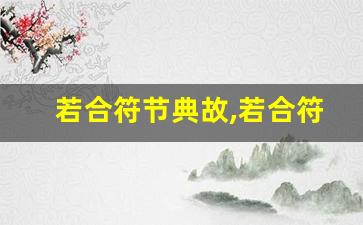 若合符节典故,若合符节故事,若合符节是什么意思-第1张图片-我的生活随想