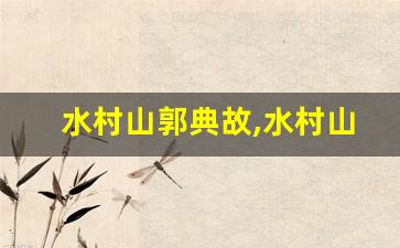 水村山郭典故,水村山郭故事,水村山郭是什么意思-第1张图片-我的生活随想