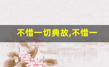 不惜一切典故,不惜一切故事,不惜一切是什么意思-第1张图片-我的生活随想