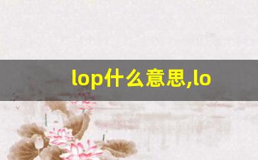 lop什么意思,lop中文翻译,lop用法及例句,lop怎么读-第1张图片-我的生活随想