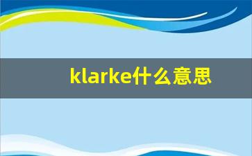 klarke什么意思,klarke中文翻译,klarke用法及例句,klarke怎么读-第1张图片-我的生活随想