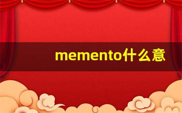 memento什么意思,memento中文翻译,memento用法及例句,memento怎么读-第1张图片-我的生活随想