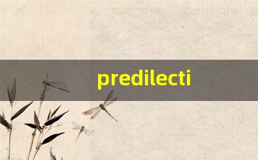 predilection什么意思,predilection中文翻译,predilection用法及例句,predilection怎么读-第1张图片-我的生活随想