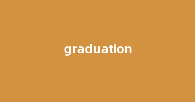 Graduation中文翻译,Graduation是什么意思,Graduation发音、用法及例句(graduation的中文翻译)-第1张图片-我的生活随想 Graduation中文翻译,Graduation是什么意思,Graduation发音、用法及例句(graduation的中文翻译)-第1张图片-我的生活随想