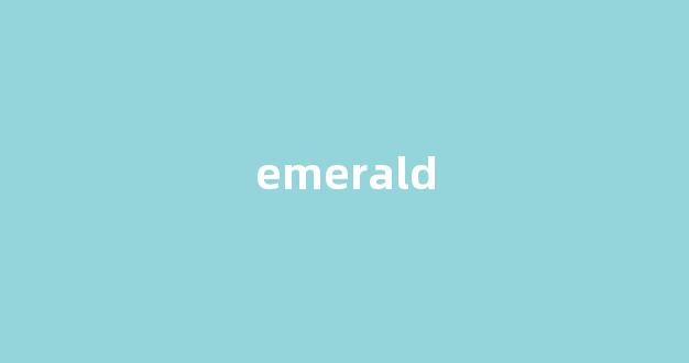 emerald中文翻译,emerald是什么意思,emerald发音、用法及例句-第1张图片-我的生活随想 emerald中文翻译,emerald是什么意思,emerald发音、用法及例句-第1张图片-我的生活随想