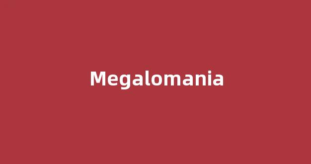 Megalomania中文翻译,Megalomania是什么意思,Megalomania发音、用法及例句-第1张图片-我的生活随想