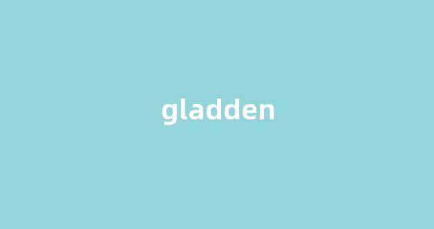 Gladden中文翻译,Gladden是什么意思,Gladden发音、用法及例句(glad的意思中文翻译)-第1张图片-我的生活随想