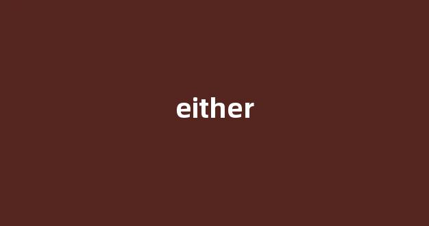 either中文翻译,either是什么意思,either发音、用法及例句-第1张图片-我的生活随想