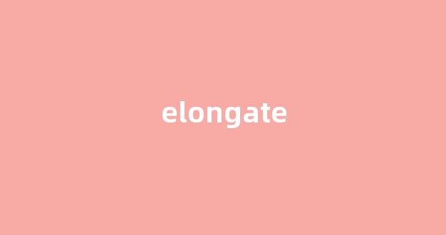 elongate中文翻译,elongate是什么意思,elongate发音、用法及例句-第1张图片-我的生活随想